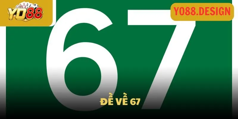 Đề về 67 chốt ngay số gì cho ngày mai thắng lớn